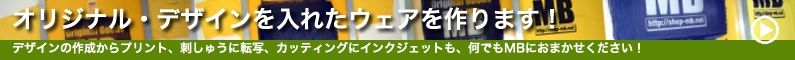 オリジナル・デザインを入れたウェアを作ります。デザインの作成からプリント、刺しゅうに転写、カッティングにインクジェットも、何でもMBにおまかせください。